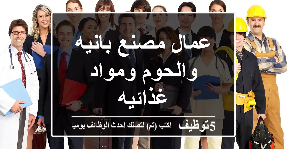 عمال مصنع بانيه والحوم ومواد غذائيه