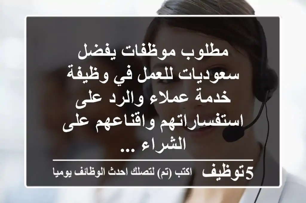 مطلوب موظفات يفضل سعوديات للعمل في وظيفة خدمة عملاء والرد على استفساراتهم واقناعهم على الشراء ...