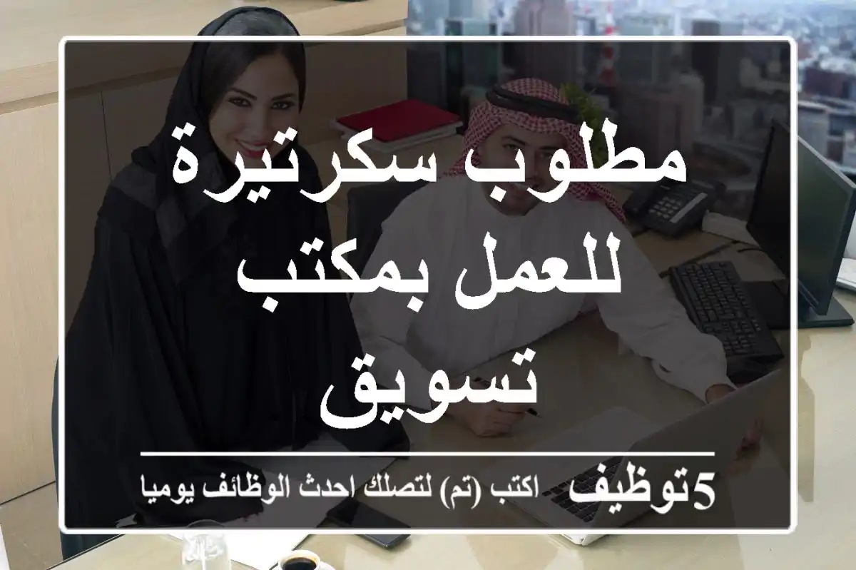 مطلوب سكرتيرة للعمل بمكتب تسويق