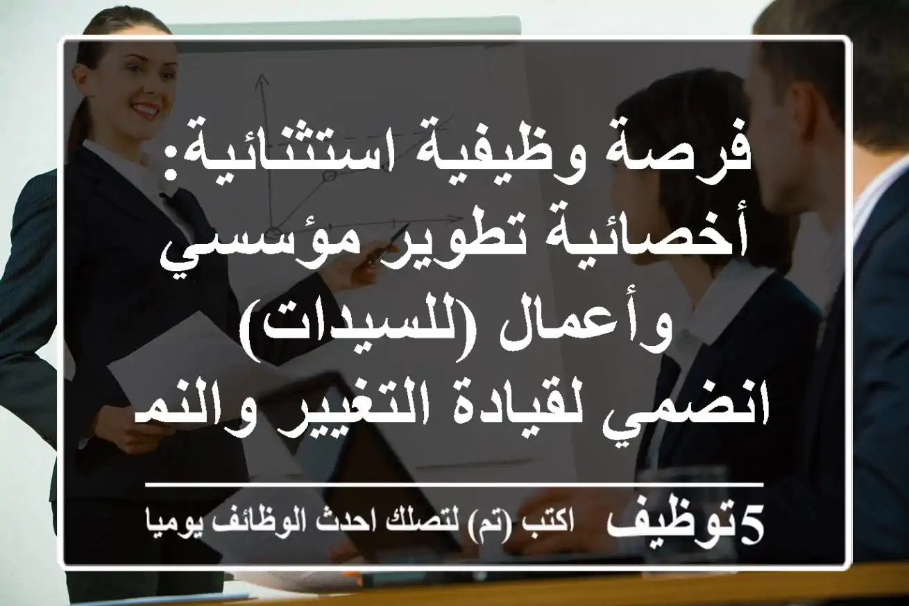 فرصة وظيفية استثنائية: أخصائية تطوير مؤسسي وأعمال (للسيدات) - انضمي لقيادة التغيير والنمو!