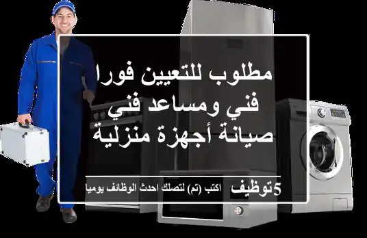 مطلوب للتعيين فورا فني ومساعد فني صيانة أجهزة منزلية