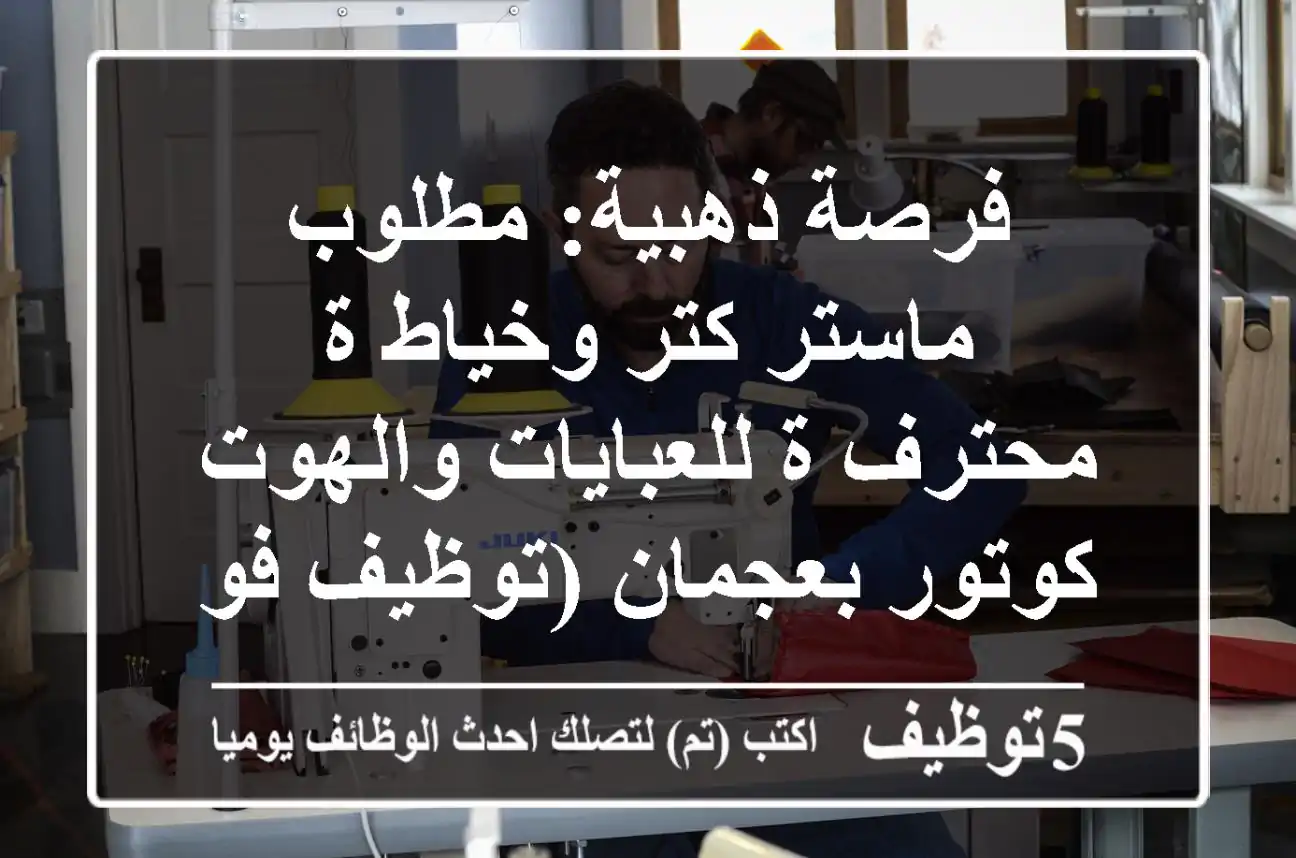 فرصة ذهبية: مطلوب ماستر كتر وخياط/ة محترف/ة للعبايات والهوت كوتور بعجمان (توظيف فوري)