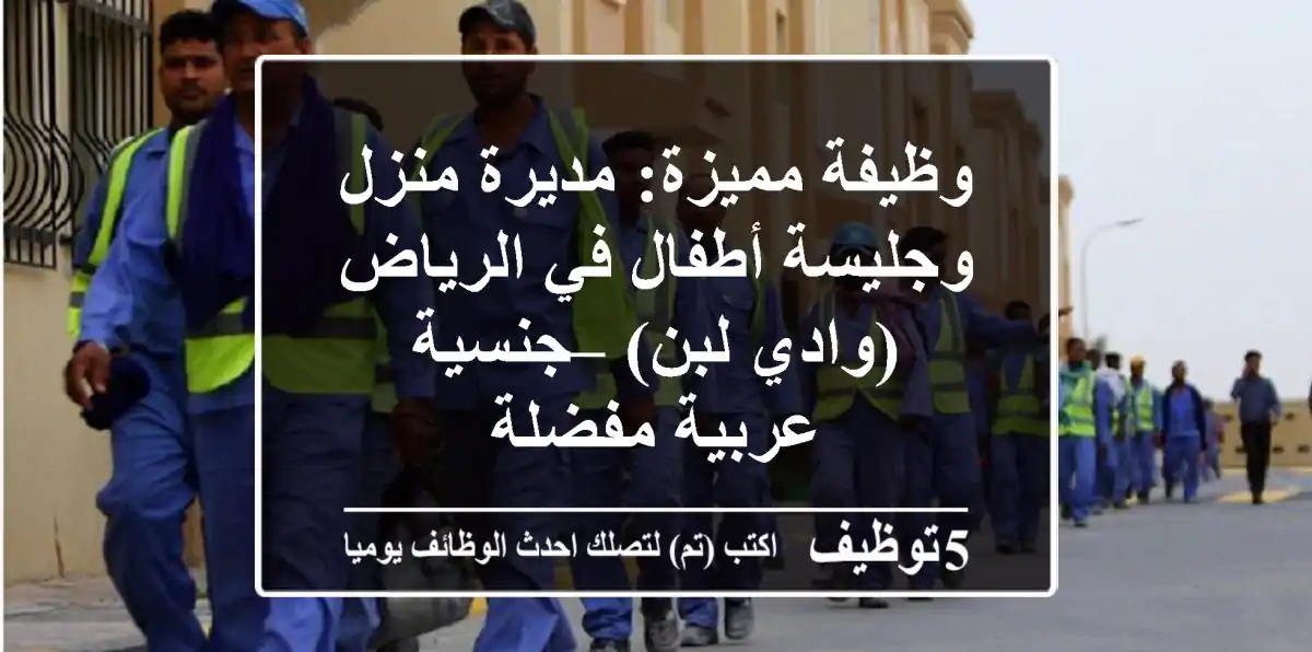 وظيفة مميزة: مديرة منزل وجليسة أطفال في الرياض (وادي لبن) – جنسية عربية مفضلة