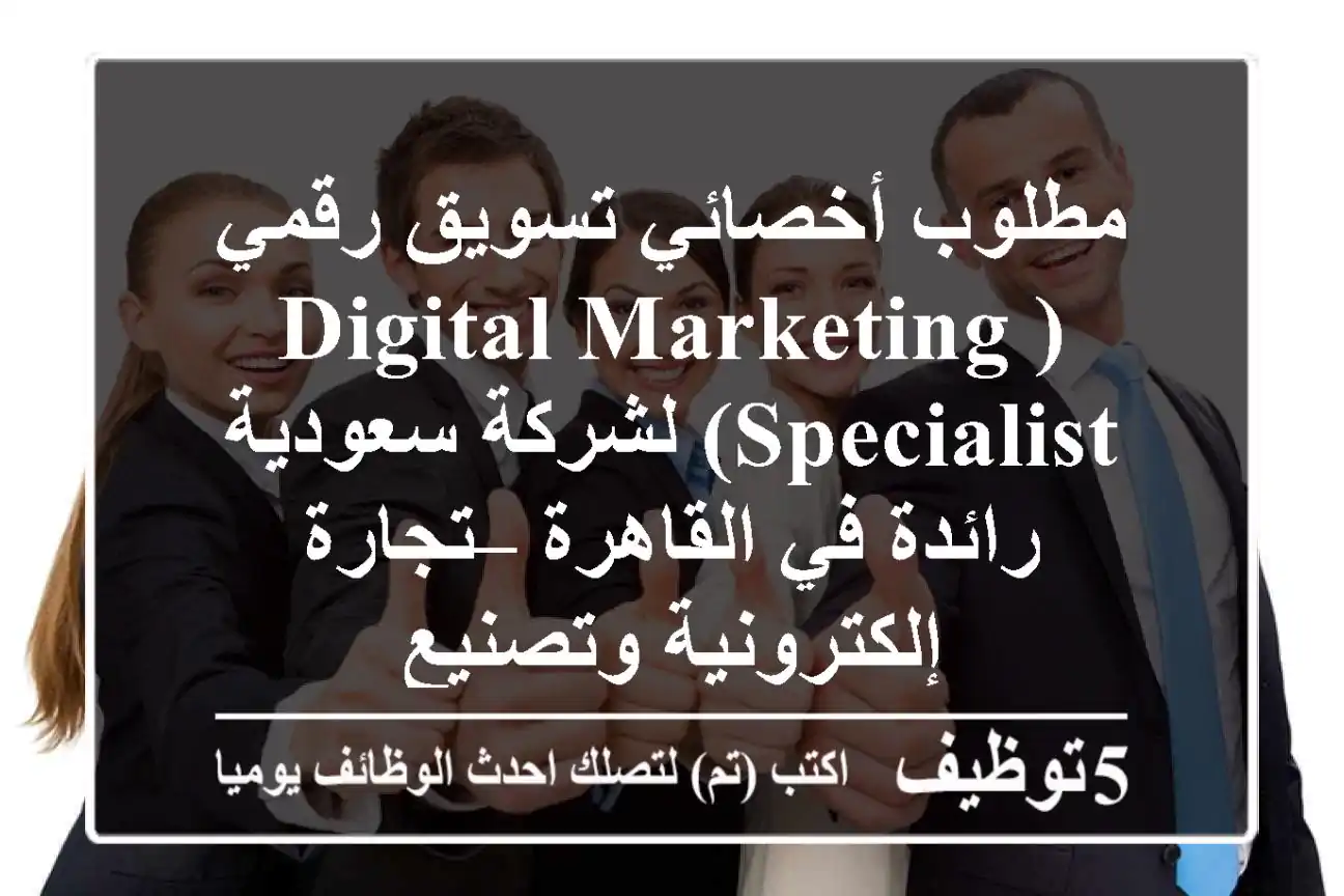 مطلوب أخصائي تسويق رقمي (Digital Marketing Specialist) لشركة سعودية رائدة في القاهرة – تجارة إلكترونية وتصنيع