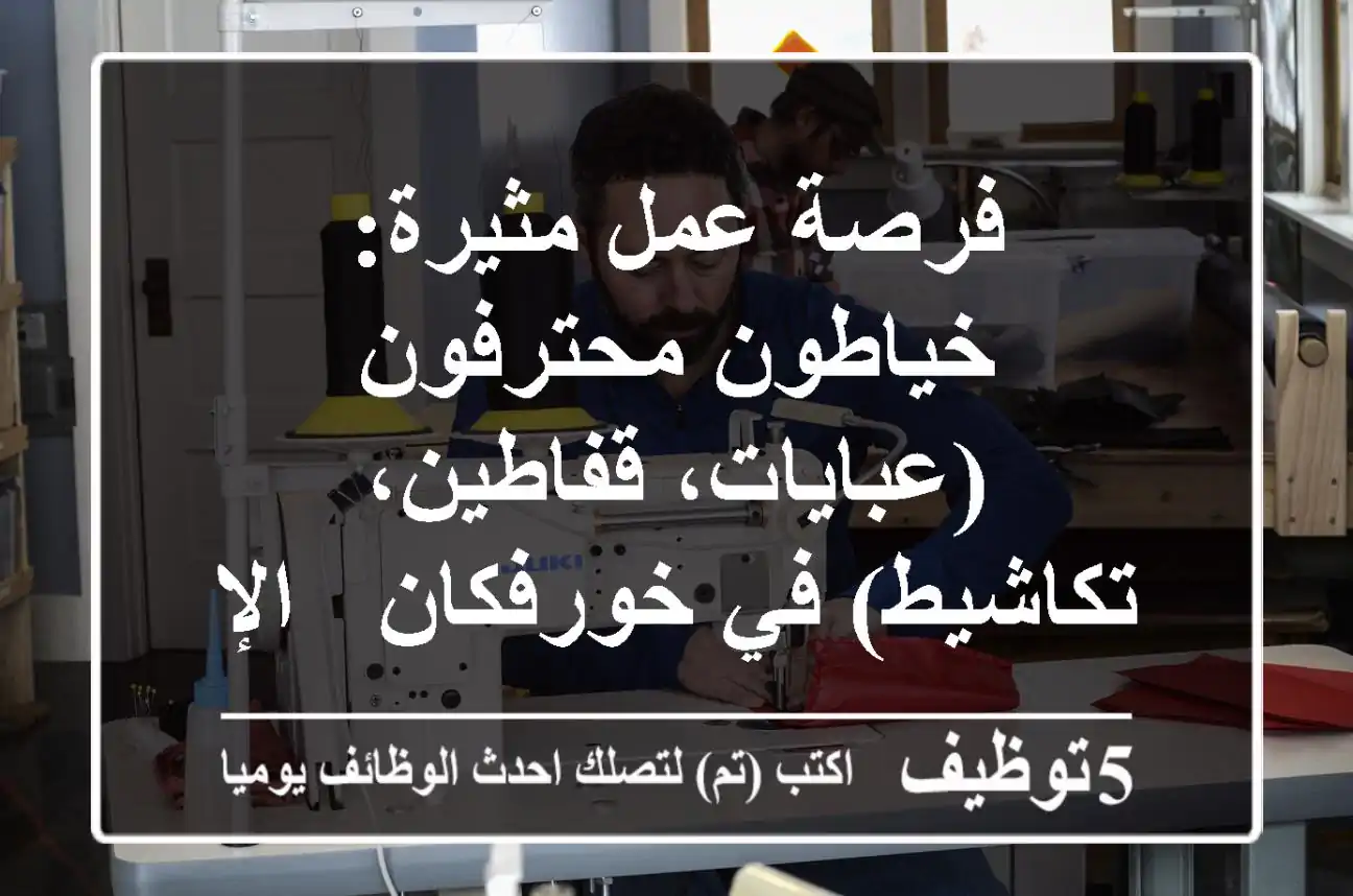 فرصة عمل مثيرة: خياطون محترفون (عبايات، قفاطين، تكاشيط) في خورفكان - الإمارات