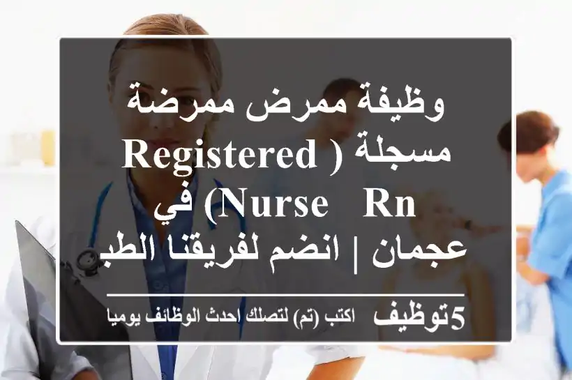 وظيفة ممرض/ممرضة مسجلة (Registered Nurse - RN) في عجمان | انضم لفريقنا الطبي المتميز