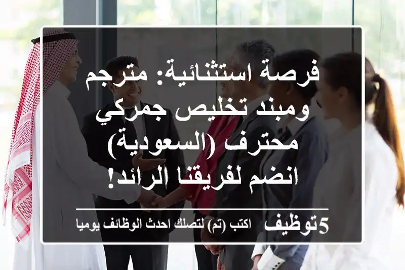فرصة استثنائية: مترجم ومبند تخليص جمركي محترف (السعودية) - انضم لفريقنا الرائد!